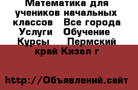 Математика для учеников начальных классов - Все города Услуги » Обучение. Курсы   . Пермский край,Кизел г.